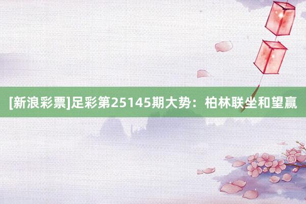 [新浪彩票]足彩第25145期大势：柏林联坐和望赢